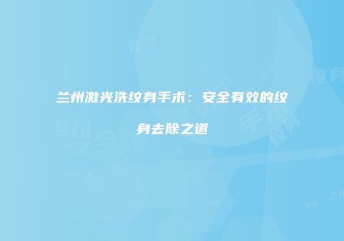 兰州激光洗纹身手术：安全有效的纹身去除之道