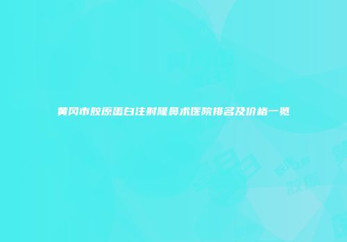 黄冈市胶原蛋白注射隆鼻术医院排名及价格一览