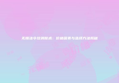 无锡法令纹消除术：价格因素与选择方法揭秘