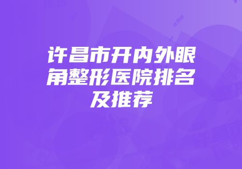 许昌市开内外眼角整形医院排名及推荐