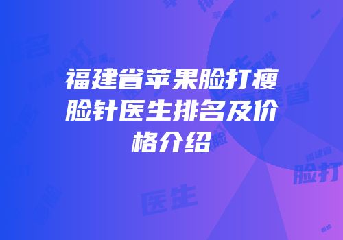 福建省苹果脸打瘦脸针医生排名及价格介绍