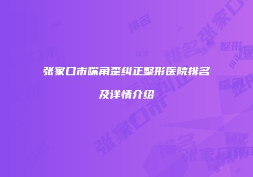 张家口市嘴角歪纠正整形医院排名及详情介绍