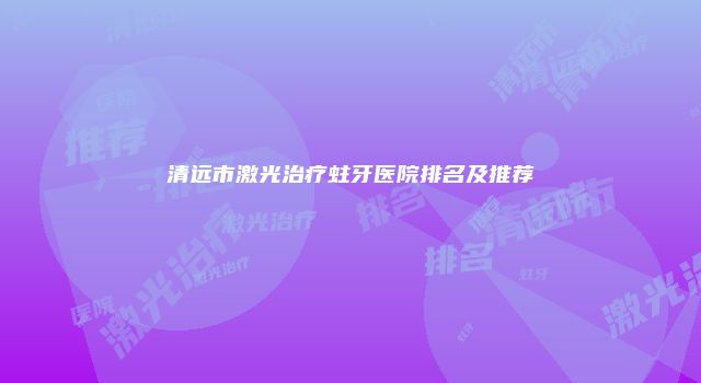 清远市激光治疗蛀牙医院排名及推荐