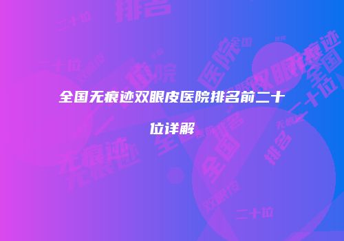 全国无痕迹双眼皮医院排名前二十位详解