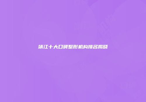 靖江十大口碑整形机构排名揭晓