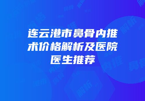 连云港市鼻骨内推术价格解析及医院医生推荐