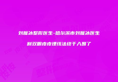 刘雁冰整形医生-哈尔滨市刘雁冰医生割双眼皮皮埋线法终于入围了