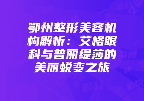 鄂州整形美容机构解析：艾格眼科与普丽缇莎的美丽蜕变之旅