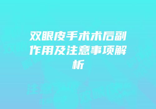 双眼皮手术术后副作用及注意事项解析