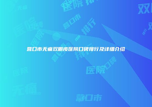 营口市无痛双眼皮医院口碑排行及详细介绍