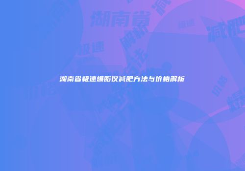 湖南省极速爆脂仪减肥方法与价格解析