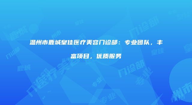 温州市鹿城皇佳医疗美容门诊部：专业团队，丰富项目，优质服务