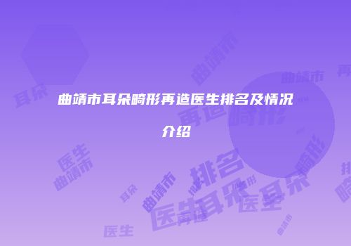曲靖市耳朵畸形再造医生排名及情况介绍