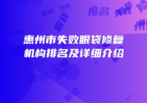 惠州市失败眼袋修复机构排名及详细介绍