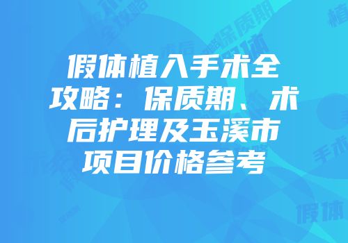 假体植入手术全攻略：保质期、术后护理及玉溪市项目价格参考