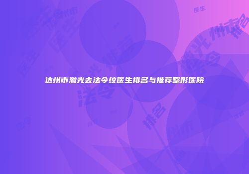 达州市激光去法令纹医生排名与推荐整形医院