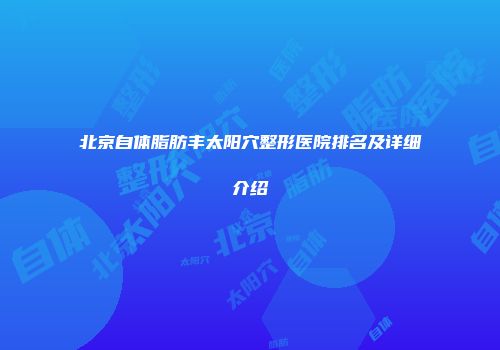 北京自体脂肪丰太阳穴整形医院排名及详细介绍