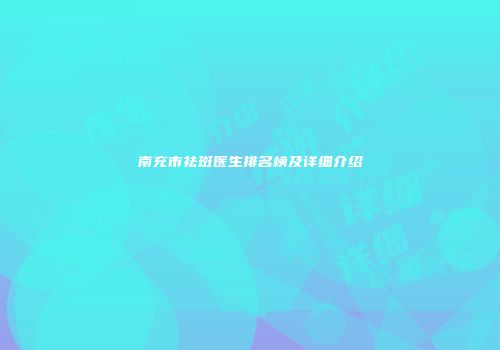 南充市祛斑医生排名榜及详细介绍
