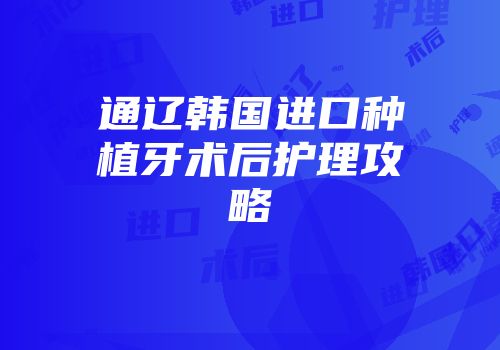 通辽韩国进口种植牙术后护理攻略