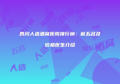 四川人造酒窝医院排行榜：前五名及价格医生介绍