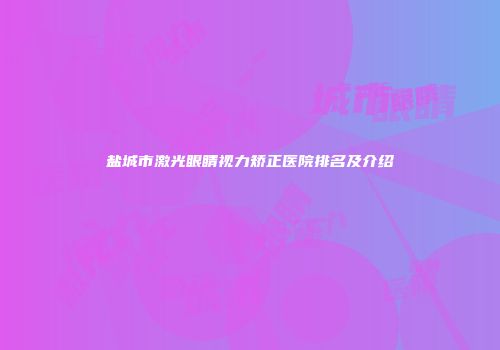 盐城市激光眼睛视力矫正医院排名及介绍