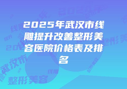 2025年武汉市线雕提升改善整形美容医院价格表及排名