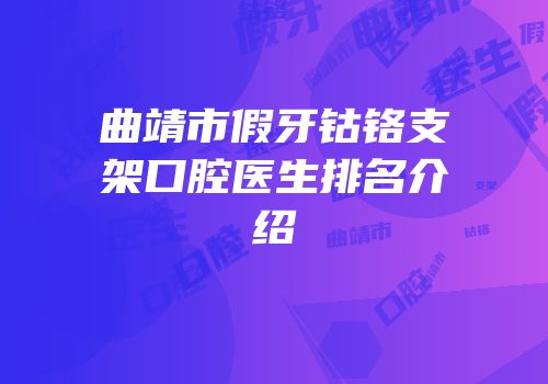 曲靖市假牙钴铬支架口腔医生排名介绍