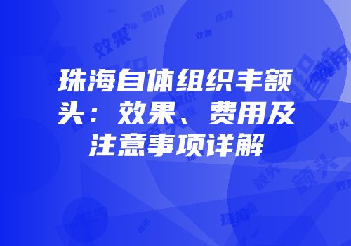 珠海自体组织丰额头：效果、费用及注意事项详解