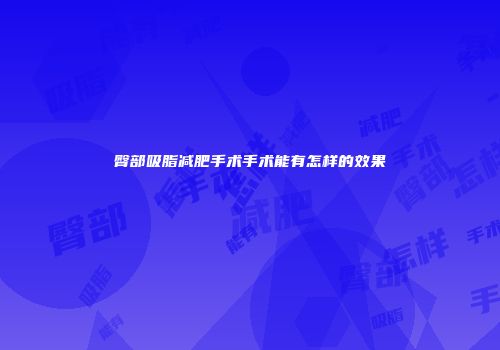 臀部吸脂减肥手术手术能有怎样的效果