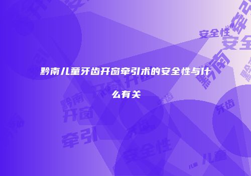 黔南儿童牙齿开窗牵引术的安全性与什么有关