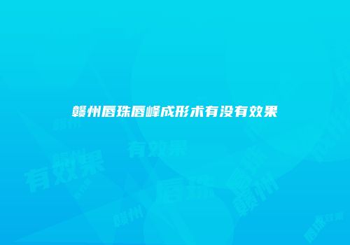 赣州唇珠唇峰成形术有没有效果