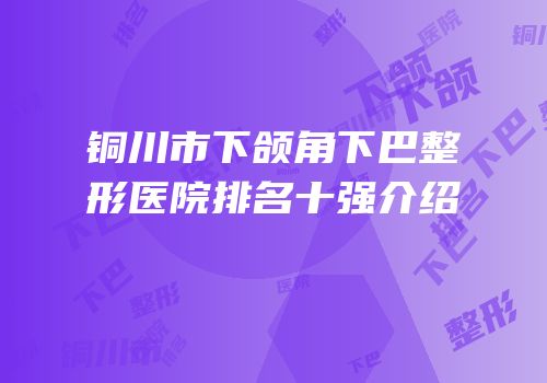 铜川市下颌角下巴整形医院排名十强介绍