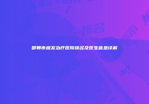 邯郸市植发治疗医院排名及医生信息详解