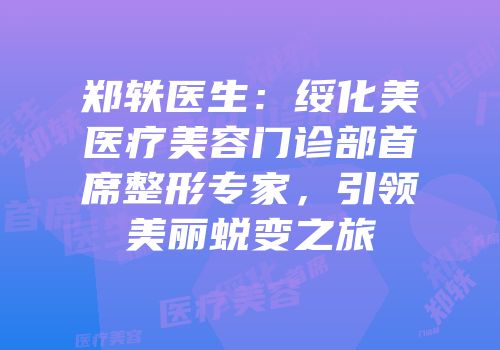 郑轶医生：绥化美医疗美容门诊部首席整形专家，引领美丽蜕变之旅