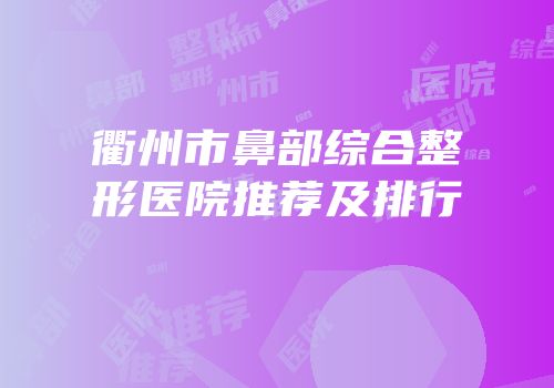 衢州市鼻部综合整形医院推荐及排行