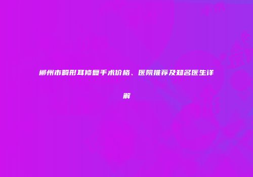 郴州市畸形耳修复手术价格、医院推荐及知名医生详解