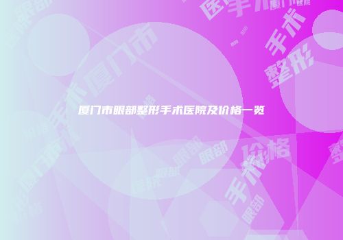 厦门市眼部整形手术医院及价格一览