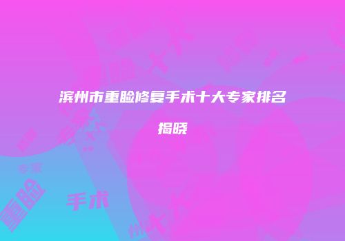 滨州市重睑修复手术十大专家排名揭晓
