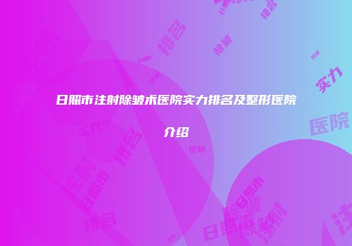 日照市注射除皱术医院实力排名及整形医院介绍