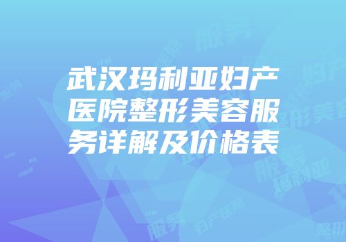 武汉玛利亚妇产医院整形美容服务详解及价格表