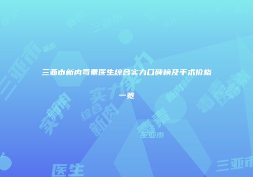 三亚市新肉毒素医生综合实力口碑榜及手术价格一览
