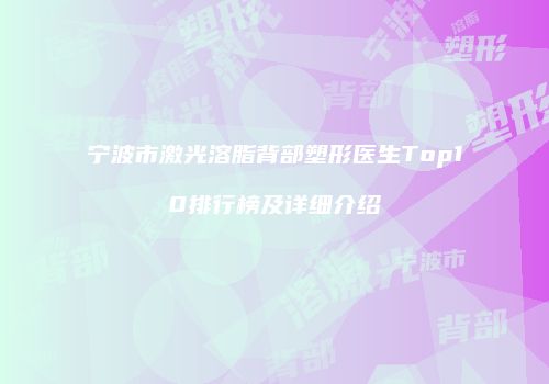 宁波市激光溶脂背部塑形医生Top10排行榜及详细介绍