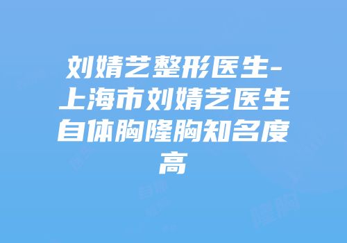 刘婧艺整形医生-上海市刘婧艺医生自体胸隆胸知名度高