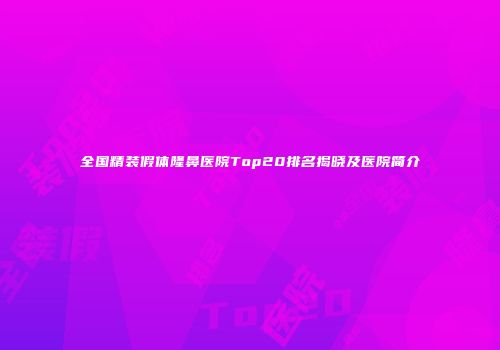 全国精装假体隆鼻医院Top20排名揭晓及医院简介
