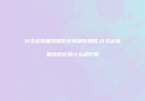 针灸去除眼袋整形会有副作用吗,针灸去除眼袋后会有什么副作用