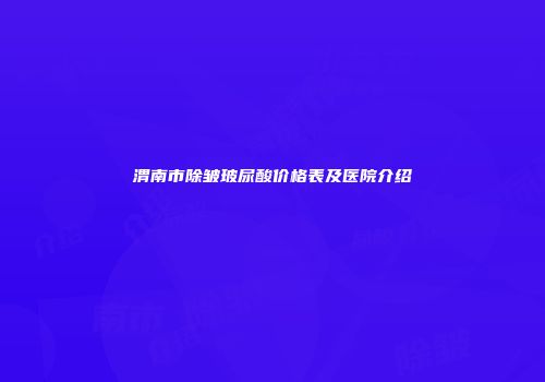 渭南市除皱玻尿酸价格表及医院介绍
