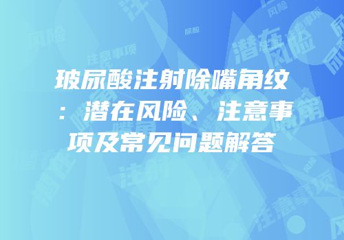 玻尿酸注射除嘴角纹：潜在风险、注意事项及常见问题解答