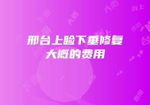 邢台上睑下垂修复大概的费用