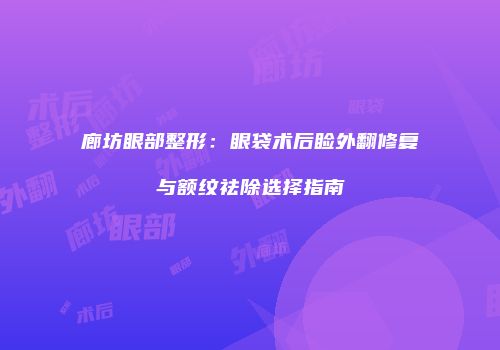 廊坊眼部整形：眼袋术后睑外翻修复与额纹祛除选择指南