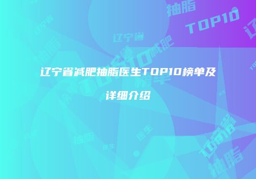 辽宁省减肥抽脂医生TOP10榜单及详细介绍